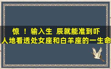 惊  ！输入生  辰就能准到吓人地看透处女座和白羊座的一生命数